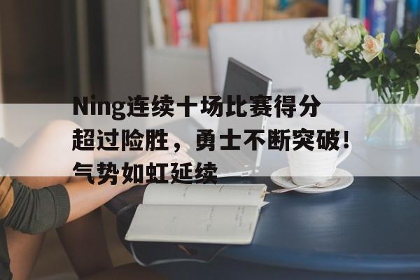 关于Ning连续十场比赛得分超过险胜,勇士不断突破!气势如虹延续的信息 关于Ning连续十场比赛得分超过险胜,勇士不断突破!气势如虹延续的信息